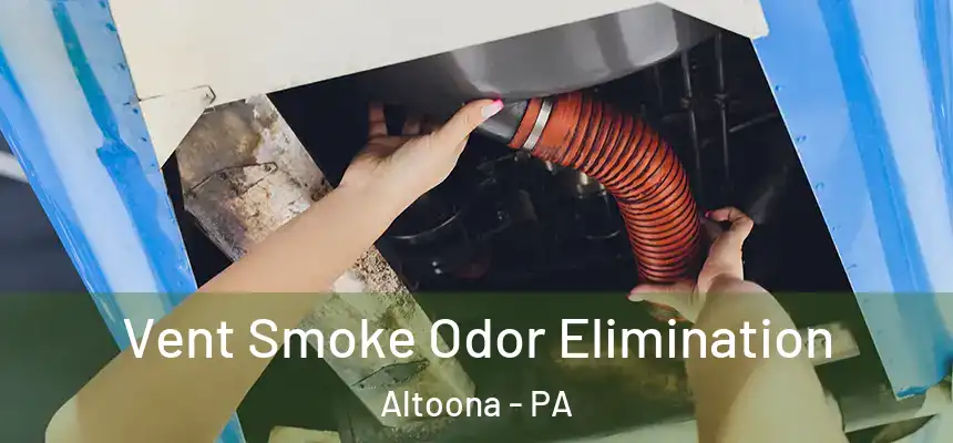 Vent Smoke Odor Elimination Altoona - PA